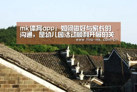 mk体育app：如何做好与家长的沟通，是幼儿园活动顺利开展的关键