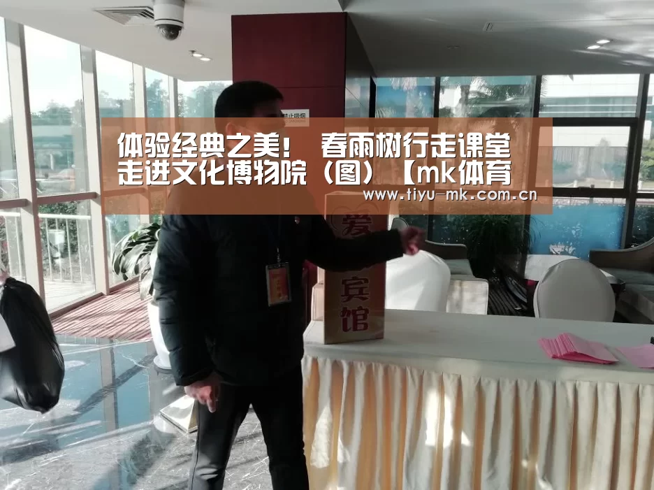体验经典之美! 春雨树行走课堂走进文化博物院(图)【mk体育下载】