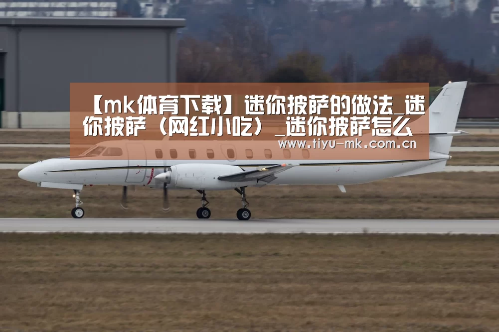 【mk体育下载】迷你披萨的做法_迷你披萨(网红小吃)_迷你披萨怎么做_舌尖居士的菜谱