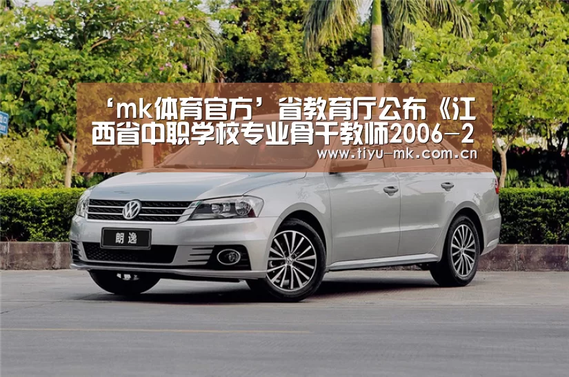 ‘mk体育官方’省教育厅公布《江西省中职学校专业骨干教师2006-2007年参加国家级培训安排表》