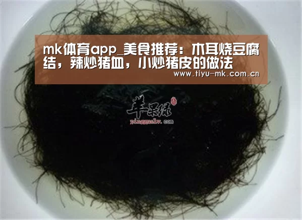 mk体育app_美食推荐:木耳烧豆腐结,辣炒猪血,小炒猪皮的做法
