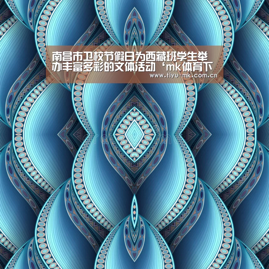南昌市卫校节假日为西藏班学生举办丰富多彩的文体活动‘mk体育下载’