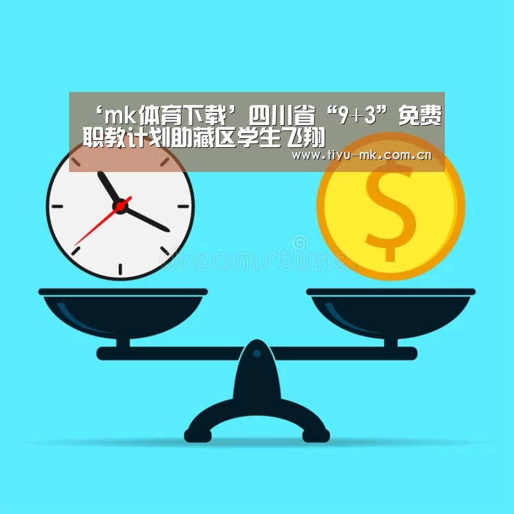 ‘mk体育下载’四川省“9+3”免费职教计划助藏区学生飞翔(图3) mk体育下载
